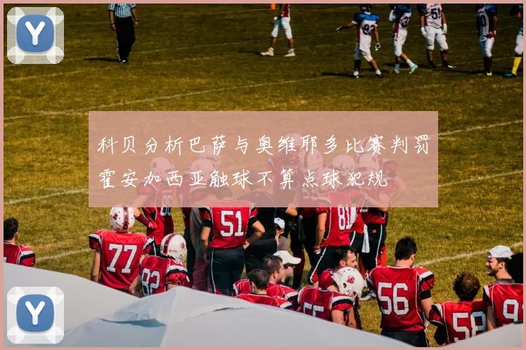 科贝分析巴萨与奥维耶多比赛判罚霍安加西亚触球不算点球犯规
