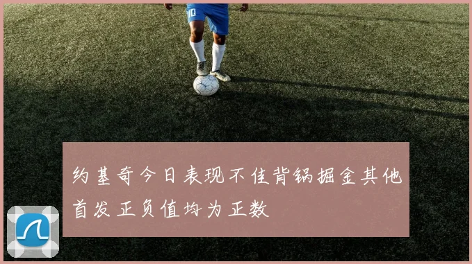 约基奇今日表现不佳背锅掘金其他首发正负值均为正数