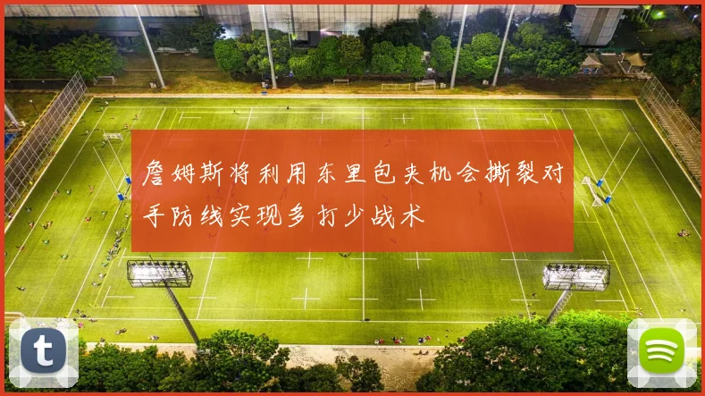 詹姆斯将利用东里包夹机会撕裂对手防线实现多打少战术
