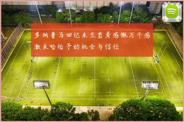 多纳鲁马回忆米兰首秀感慨万千感激米哈给予的机会与信任