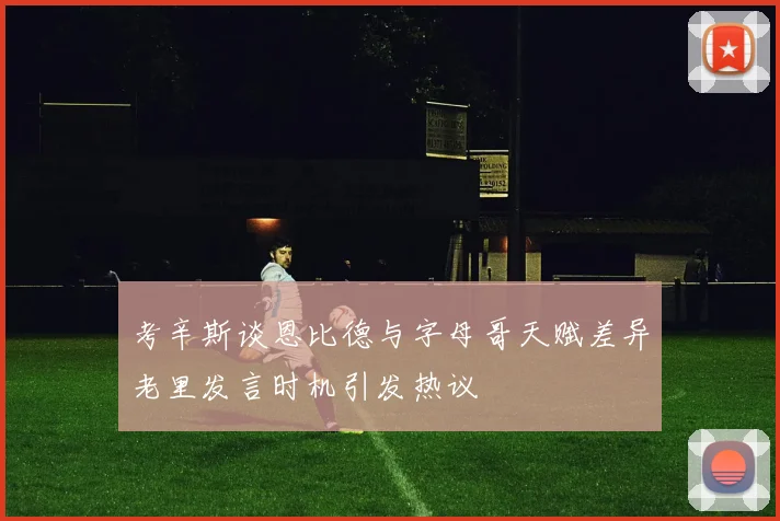 考辛斯谈恩比德与字母哥天赋差异老里发言时机引发热议
