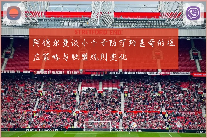 阿德尔曼谈小个子防守约基奇的适应策略与联盟规则变化