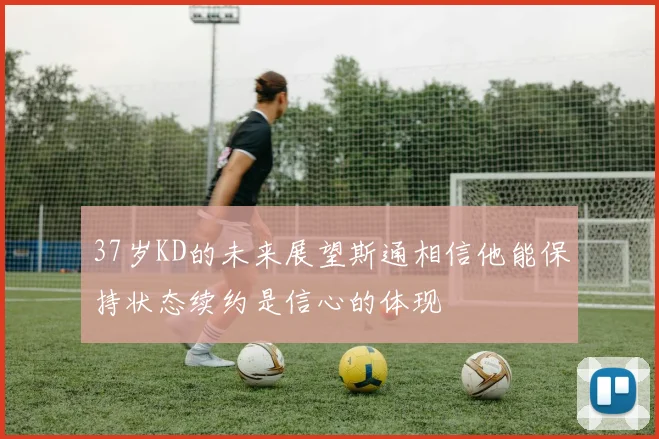 37岁KD的未来展望斯通相信他能保持状态续约是信心的体现