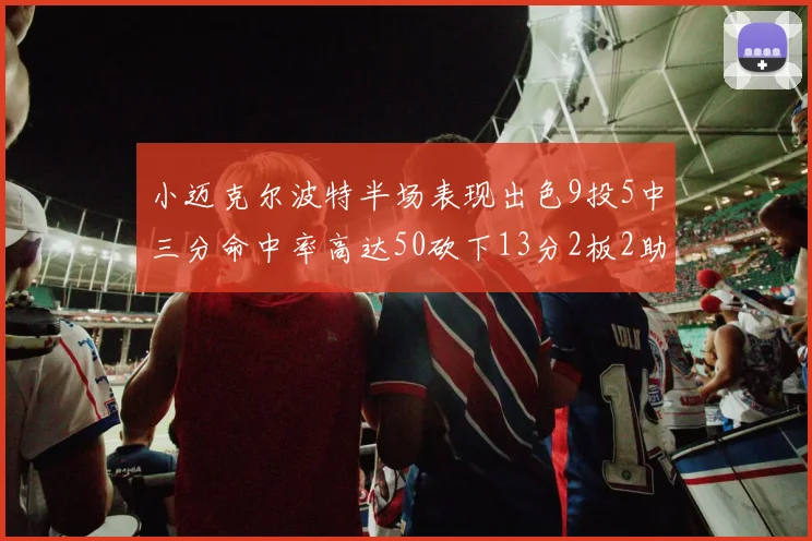 小迈克尔波特半场表现出色9投5中三分命中率高达50砍下13分2板2助2断