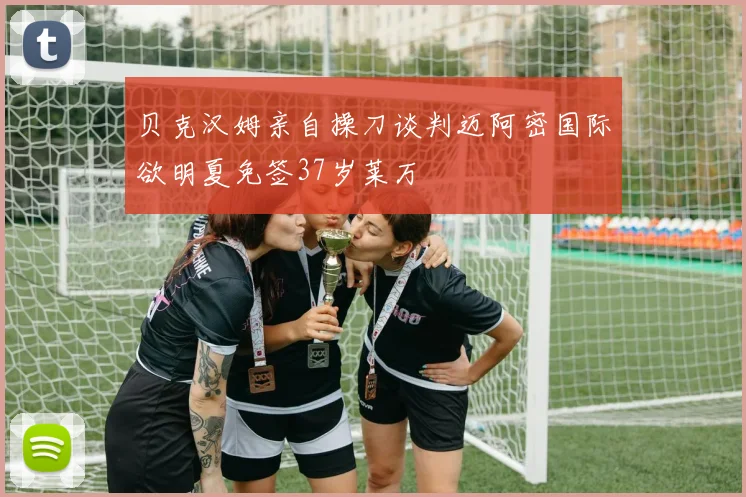 贝克汉姆亲自操刀谈判迈阿密国际欲明夏免签37岁莱万