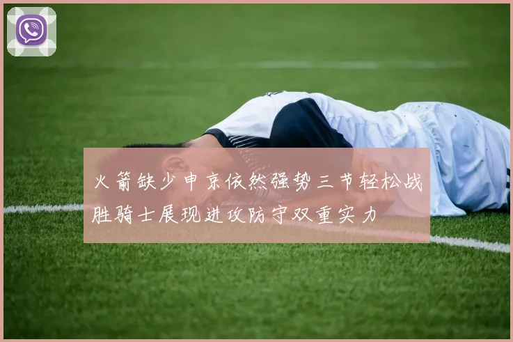 火箭缺少申京依然强势三节轻松战胜骑士展现进攻防守双重实力