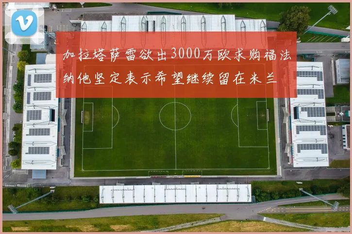 加拉塔萨雷欲出3000万欧求购福法纳他坚定表示希望继续留在米兰