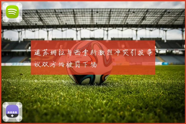 道苏姆拉与西索科激烈冲突引发争议双方均被罚下场