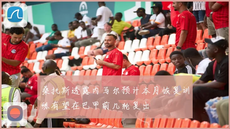 桑托斯透露内马尔预计本月恢复训练有望在巴甲前几轮复出