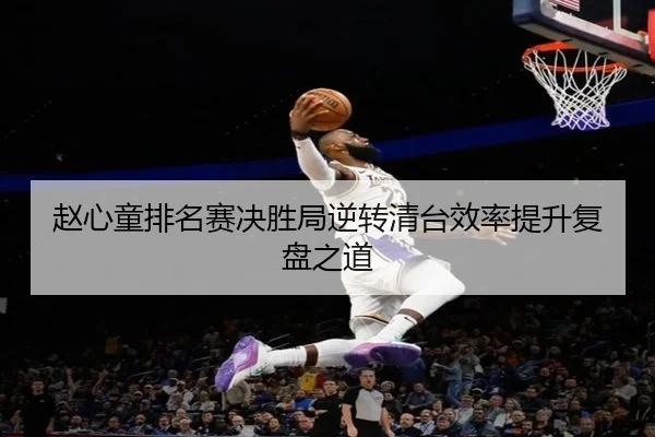 赵心童排名赛决胜局逆转清台效率提升复盘之道 | kaiyun